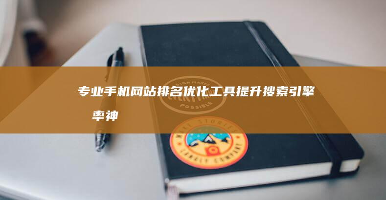 专业手机网站排名优化工具：提升搜索引擎效率神器